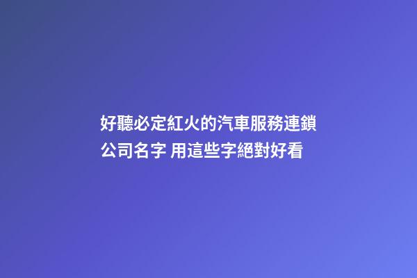 好聽必定紅火的汽車服務連鎖公司名字 用這些字絕對好看-第1張-公司起名-玄機派